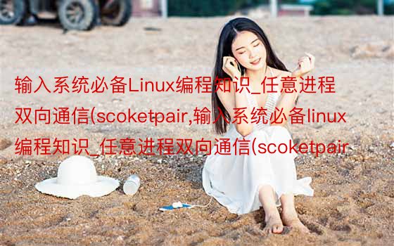 输入系统必备Linux编程知识_任意进程双向通信(scoketpair,输入系统必备linux编程知识_任意进程双向通信(scoketpair